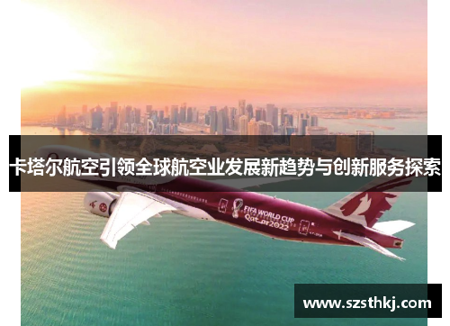 卡塔尔航空引领全球航空业发展新趋势与创新服务探索