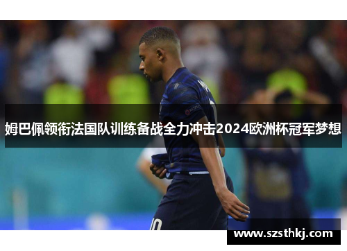 姆巴佩领衔法国队训练备战全力冲击2024欧洲杯冠军梦想