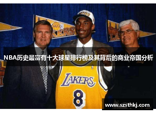 NBA历史最富有十大球星排行榜及其背后的商业帝国分析