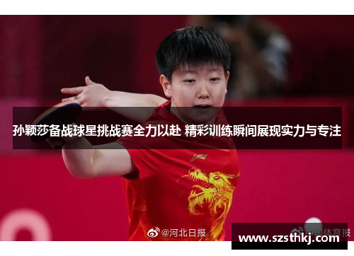 孙颖莎备战球星挑战赛全力以赴 精彩训练瞬间展现实力与专注