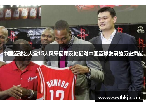 中国篮球名人堂15人风采回顾及他们对中国篮球发展的历史贡献