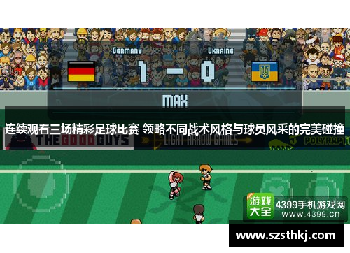 连续观看三场精彩足球比赛 领略不同战术风格与球员风采的完美碰撞