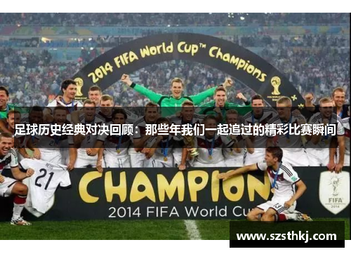 足球历史经典对决回顾：那些年我们一起追过的精彩比赛瞬间