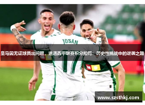 皇马因无证球员出问题，遭遇西甲联赛积分扣罚：历史性挑战中的逆袭之路