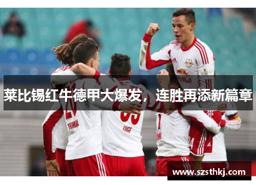 莱比锡红牛德甲大爆发，连胜再添新篇章
