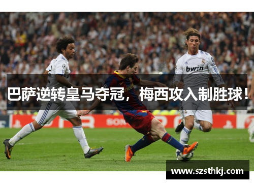 巴萨逆转皇马夺冠，梅西攻入制胜球！