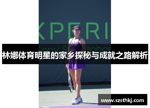 林娜体育明星的家乡探秘与成就之路解析