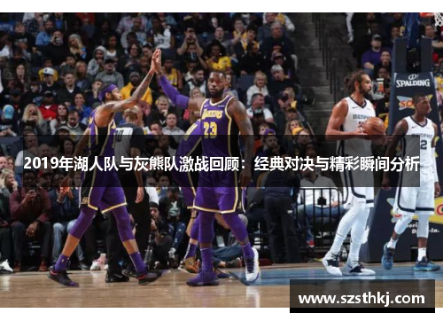 2019年湖人队与灰熊队激战回顾：经典对决与精彩瞬间分析