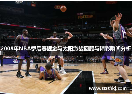 2008年NBA季后赛掘金与太阳激战回顾与精彩瞬间分析