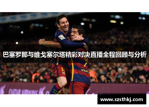 巴塞罗那与维戈塞尔塔精彩对决直播全程回顾与分析