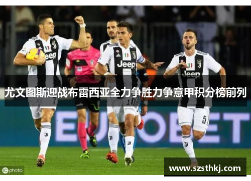 尤文图斯迎战布雷西亚全力争胜力争意甲积分榜前列