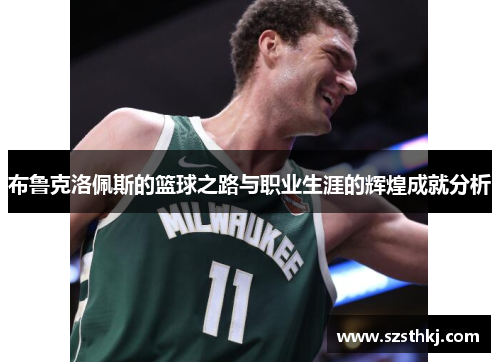 布鲁克洛佩斯的篮球之路与职业生涯的辉煌成就分析