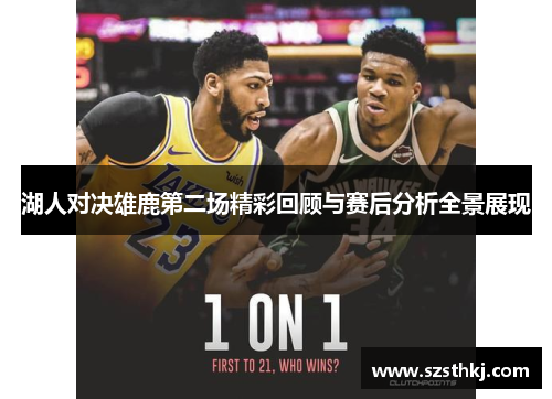 湖人对决雄鹿第二场精彩回顾与赛后分析全景展现
