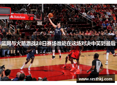 篮网与火箭激战28日赛场谁能在这场对决中笑到最后