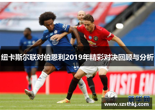 纽卡斯尔联对伯恩利2019年精彩对决回顾与分析