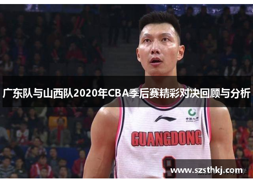 广东队与山西队2020年CBA季后赛精彩对决回顾与分析
