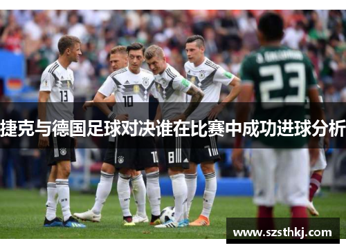 捷克与德国足球对决谁在比赛中成功进球分析