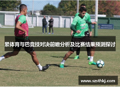 累体育与巴竞技对决前瞻分析及比赛结果预测探讨