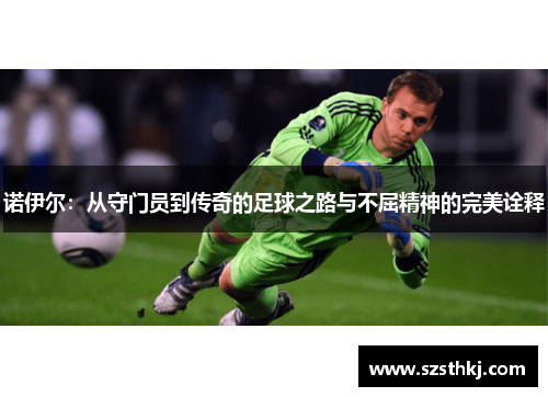 诺伊尔：从守门员到传奇的足球之路与不屈精神的完美诠释